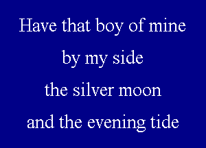 Have that boy of mine
by my side
the silver moon

and the evening tide