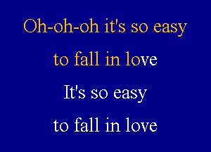Oh-oh-oh it's so easy

to fall in love
It's so easy

to fall in love