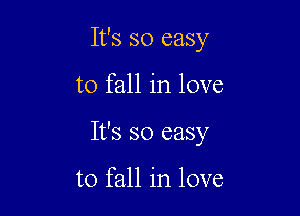 It's so easy

to fall in love

It's so easy

to fall in love