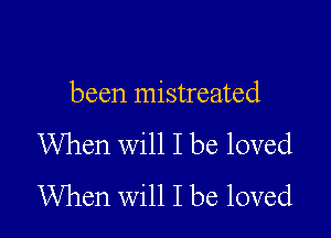 been mistreated

When will I be loved
When will I be loved