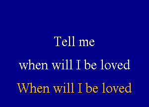 Tell me

when will I be loved
When will I be loved