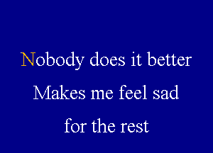 Nobody does it better

Makes me feel sad

for the rest