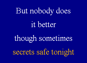 But nobody does
it better

though sometimes

secrets safe tonight