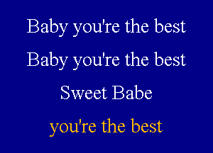 Baby you're the best

Baby you're the best

Sweet Babe
you're the best