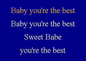 Baby you're the best

Baby you're the best

Sweet Babe
you're the best