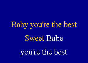 Baby you're the best

Sweet Babe
you're the best