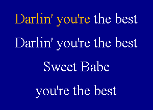Darlin' you're the best

Darlin' you're the best

Sweet Babe
you're the best
