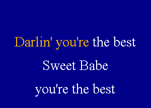 Darlin' you're the best

Sweet Babe
you're the best