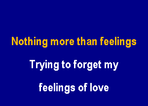 Nothing more than feelings

Trying to forget my

feelings of love