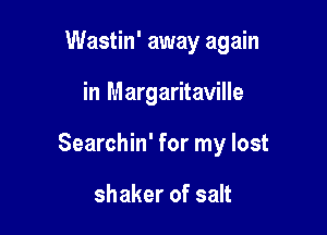 Wastin' away again

in Margaritaville

Searchin' for my lost

shaker of salt