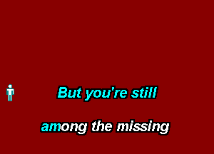 But you're stiff

among the missing