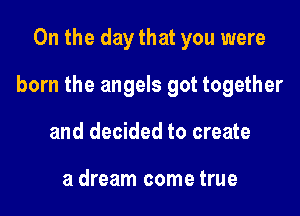 0n the day that you were

born the angels got together

and decided to create

a dream come true