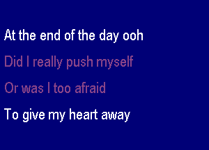 At the end of the day ooh

To give my heart away