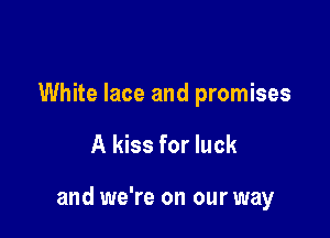 White lace and promises

A kiss for luck

and we're on our way