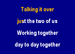 Talking it over
just the two of us

Working together

day to day together