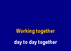 Working together

day to day together