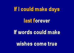 If I could make days

last forever
If words could make

wishes come true