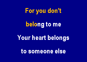 For you don't

belong to me

Your heart belongs

to someone else