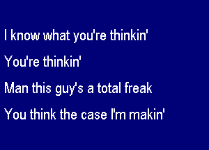 I know what you're thinkin'

You're thinkin'

Man this guy's a total freak

You think the case I'm makin'