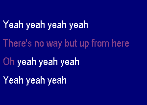 Yeah yeah yeah yeah

yeah yeah yeah

Yeah yeah yeah