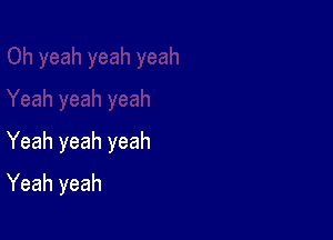 Yeah yeah yeah

Yeah yeah