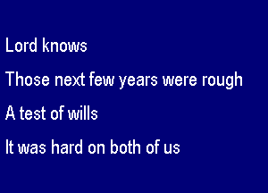 Lord knows

Those next few years were rough

A test of wills

It was hard on both of us