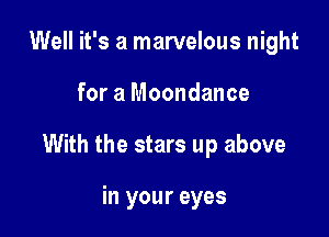 Well it's a marvelous night

for a Moondance

With the stars up above

in your eyes