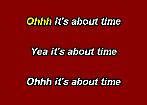 Ohhh it's about time

Yea it's about time

Ohhh it's about time