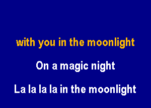 with you in the moonlight

On a magic night

La la la la in the moonlight