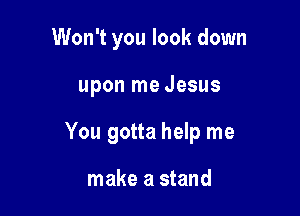 Won't you look down

upon me Jesus

You gotta help me

make a stand