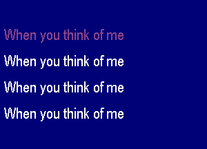 When you think of me
When you think of me

When you think of me