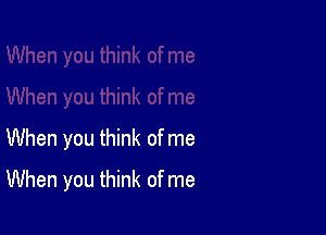 When you think of me

When you think of me