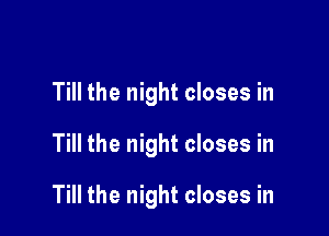 Till the night closes in

Till the night closes in

Till the night closes in