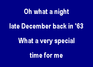 Oh what a night

late December back in '63

What a very special

time for me