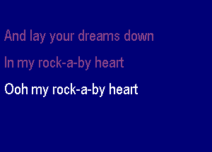 Ooh my rock-a-by heart