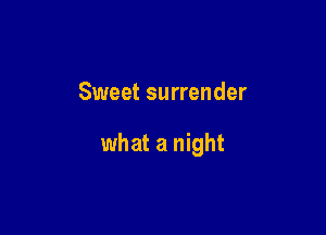 Sweet surrender

what a night