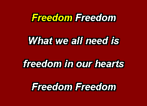 Freedom Freedom

What we all need is

freedom in our hearts

Freedom Freedom