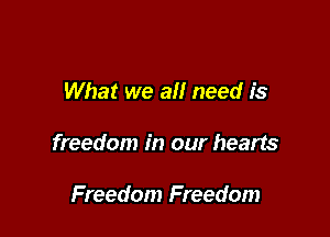 What we all need is

freedom in our hearts

Freedom Freedom