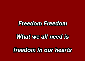Freedom Freedom

What we all need is

freedom in our hearts