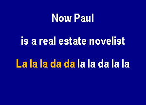 Now Paul

is a real estate novelist

La la la da da la la da la la