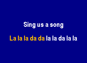 Sing us a song

La la la da da la la da la la