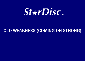 Sterisc...

OLD WEAKNESS (COMING 0N STRONG)
