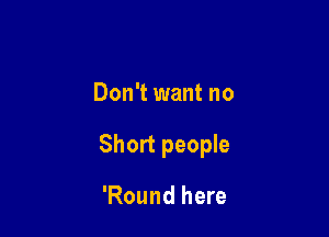 Don't want no

Short people

'Round here
