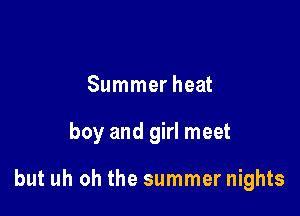 Summer heat

boy and girl meet

but uh oh the summer nights