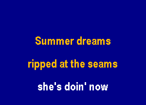 Summer dreams

ripped at the seams

she's doin' now