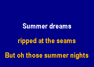Summer dreams

ripped at the seams

But oh those summer nights