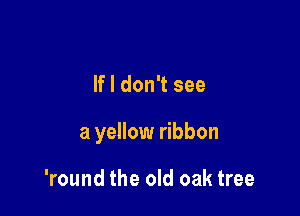 If I don't see

a yellow ribbon

'round the old oak tree