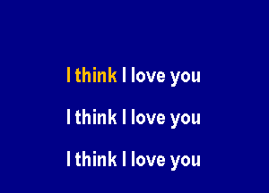 lthink I love you

lthink I love you

I think I love you