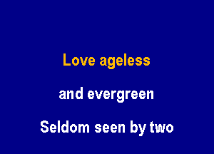 Love ageless

and evergreen

Seldom seen by two