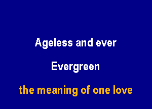 Ageless and ever

Evergreen

the meaning of one love